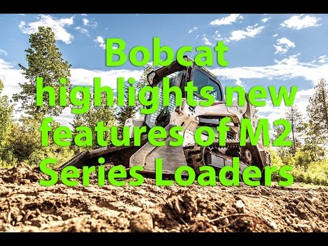 [VIDEO] Bobcat M2 Series Loaders Incorporate New User Friendly Features